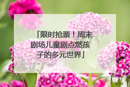 限时抢票！周末剧场儿童剧点燃孩子的多元世界