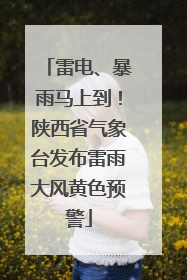 雷电、暴雨马上到！陕西省气象台发布雷雨大风黄色预警