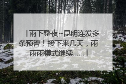 雨下整夜~昆明连发多条预警！接下来几天，雨雨雨模式继续……