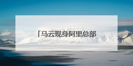 马云现身阿里总部，前往“湖畔小屋”再看创业之地！吴泳铭：接下来将以饱和式投入的打法，聚焦于几大核心战役