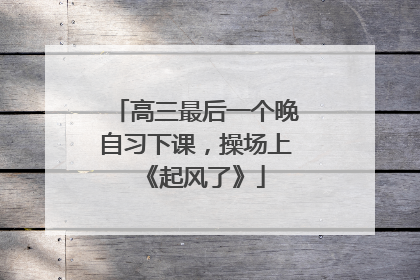 高三最后一个晚自习下课，操场上《起风了》