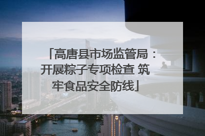 高唐县市场监管局：开展粽子专项检查 筑牢食品安全防线