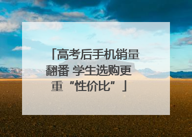 高考后手机销量翻番 学生选购更重“性价比”