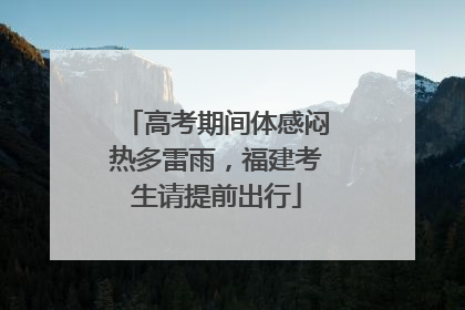 高考期间体感闷热多雷雨，福建考生请提前出行
