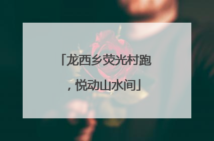龙西乡荧光村跑，悦动山水间