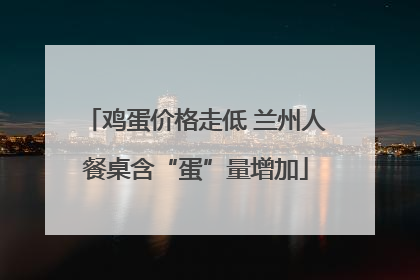 鸡蛋价格走低 兰州人餐桌含“蛋”量增加