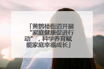 黄鹤楼街道开展“家庭健康促进行动”，科学养育赋能家庭幸福成长