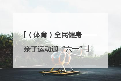（体育）全民健身——亲子运动迎“六一”