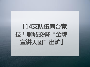 14支队伍同台竞技！聊城交警“金牌宣讲天团”出炉