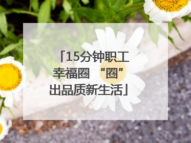 15分钟职工幸福圈 “圈”出品质新生活