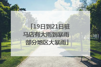 19日到21日驻马店有大雨到暴雨 部分地区大暴雨