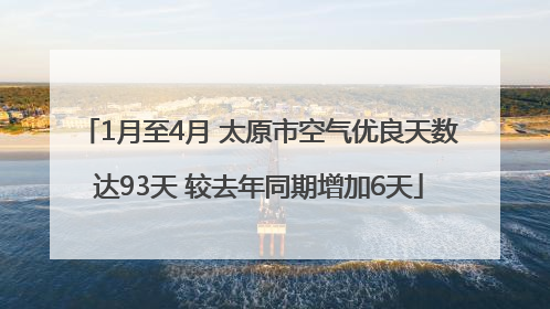 1月至4月 太原市空气优良天数达93天 较去年同期增加6天