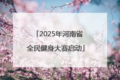 2025年河南省全民健身大赛启动