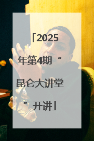 2025年第4期“昆仑大讲堂”开讲