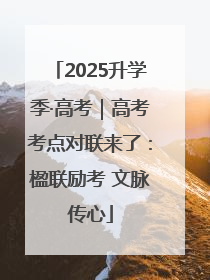 2025升学季·高考｜高考考点对联来了：楹联励考 文脉传心