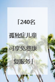 240名孤独症儿童可享免费康复服务