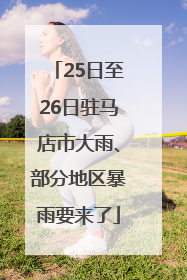 25日至26日驻马店市大雨、部分地区暴雨要来了