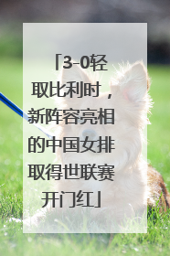 3-0轻取比利时，新阵容亮相的中国女排取得世联赛开门红