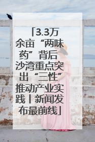 3.3万余亩“两味药”背后 沙湾重点突出“三性”推动产业实践丨新闻发布最前线