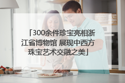 300余件珍宝亮相浙江省博物馆 展现中西方珠宝艺术交融之美