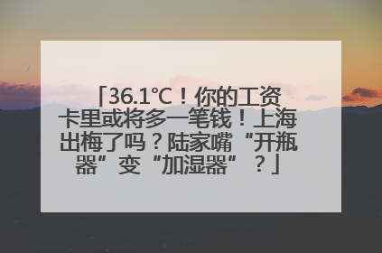 36.1℃！你的工资卡里或将多一笔钱！上海出梅了吗？陆家嘴“开瓶器”变“加湿器”？