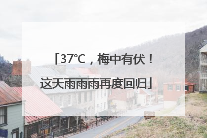 37℃，梅中有伏！这天雨雨雨再度回归
