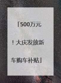 500万元！大庆发放新车购车补贴