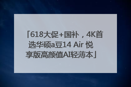 618大促+国补，4K首选华硕a豆14 Air 悦享版高颜值AI轻薄本