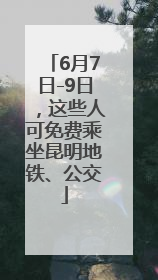 6月7日-9日，这些人可免费乘坐昆明地铁、公交