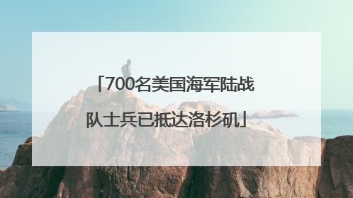 700名美国海军陆战队士兵已抵达洛杉矶