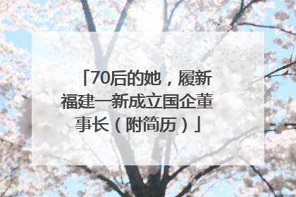 70后的她，履新福建一新成立国企董事长（附简历）