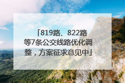 819路、822路等7条公交线路优化调整，方案征求意见中