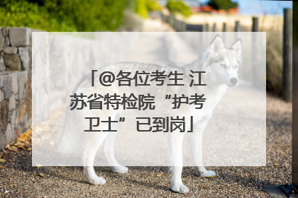 @各位考生 江苏省特检院“护考卫士”已到岗