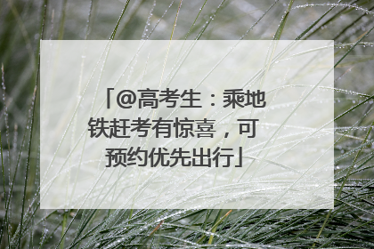 @高考生：乘地铁赶考有惊喜，可预约优先出行