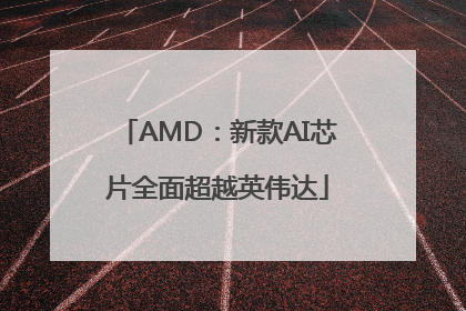 AMD：新款AI芯片全面超越英伟达