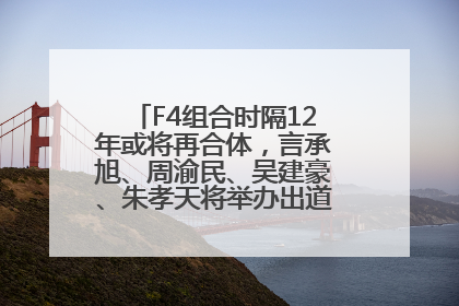 F4组合时隔12年或将再合体，言承旭、周渝民、吴建豪、朱孝天将举办出道25周年演唱会