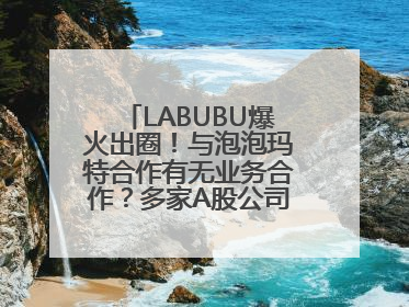 LABUBU爆火出圈！与泡泡玛特合作有无业务合作？多家A股公司密集回应