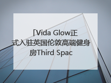Vida Glow正式入驻英国伦敦高端健身房Third Space，携手共创高品质健康美丽生活哲学