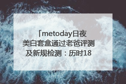 metoday日夜美白套盒通过老爸评测及新规检测：历时182天验证有效性